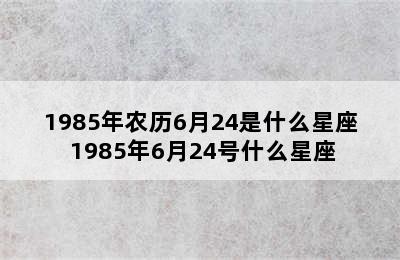 1985年农历6月24是什么星座 1985年6月24号什么星座